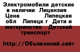 Электромобили детские в наличии. Лицензия › Цена ­ 14 500 - Липецкая обл., Липецк г. Дети и материнство » Детский транспорт   